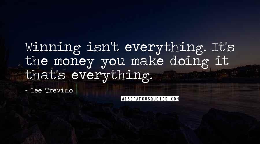 Lee Trevino Quotes: Winning isn't everything. It's the money you make doing it that's everything.