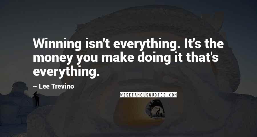 Lee Trevino Quotes: Winning isn't everything. It's the money you make doing it that's everything.