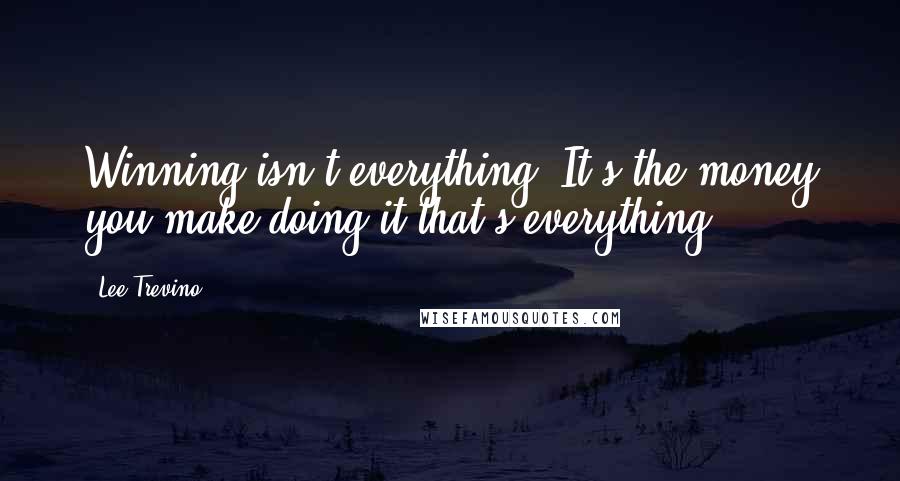 Lee Trevino Quotes: Winning isn't everything. It's the money you make doing it that's everything.