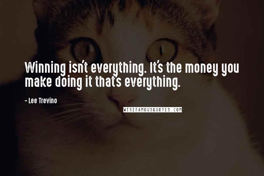 Lee Trevino Quotes: Winning isn't everything. It's the money you make doing it that's everything.