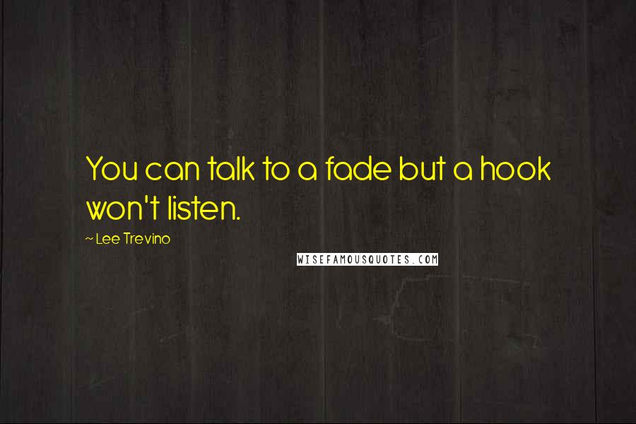 Lee Trevino Quotes: You can talk to a fade but a hook won't listen.
