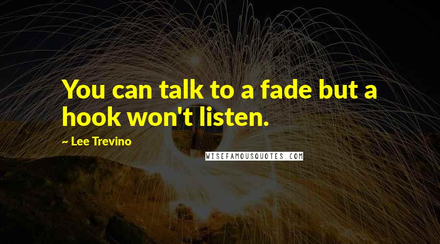 Lee Trevino Quotes: You can talk to a fade but a hook won't listen.