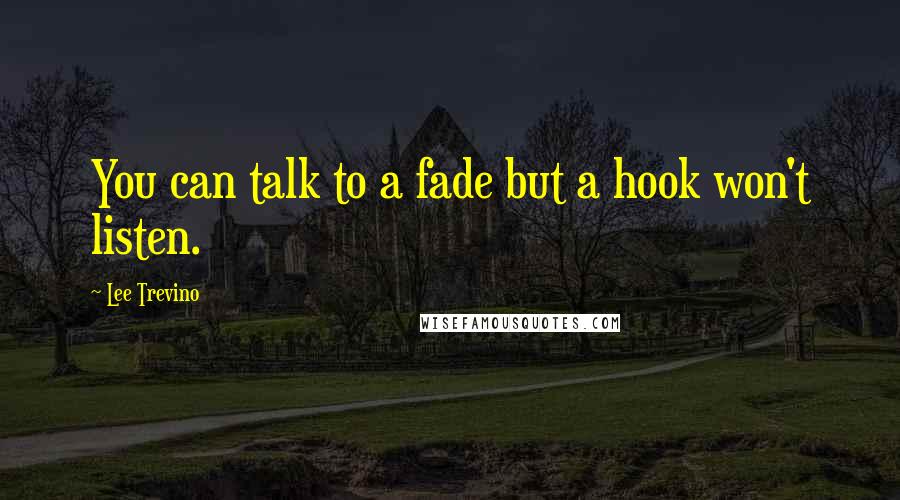 Lee Trevino Quotes: You can talk to a fade but a hook won't listen.