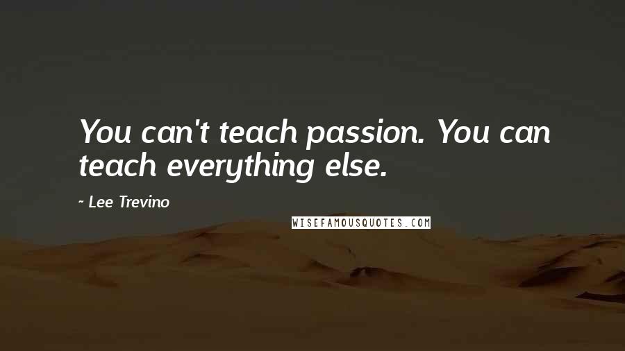 Lee Trevino Quotes: You can't teach passion. You can teach everything else.