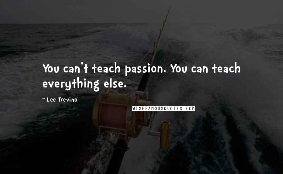 Lee Trevino Quotes: You can't teach passion. You can teach everything else.