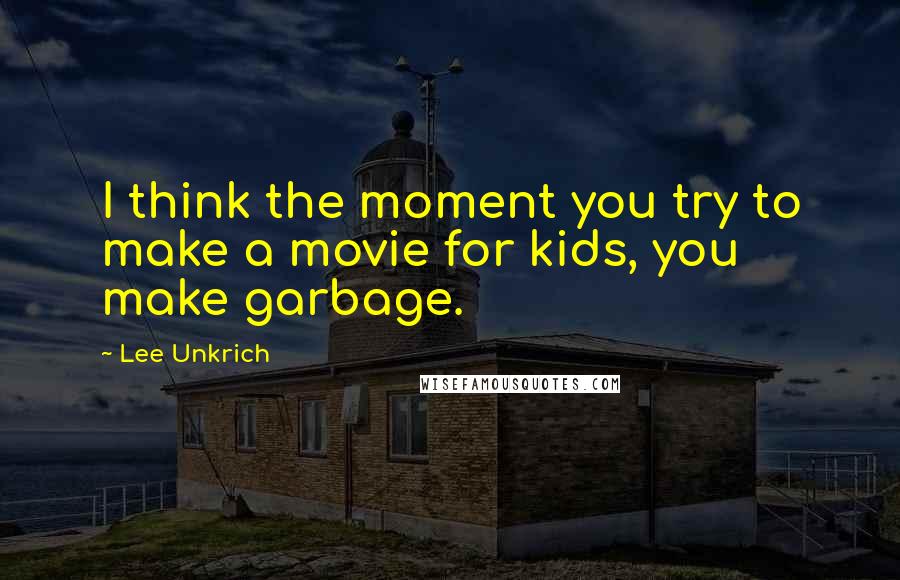 Lee Unkrich Quotes: I think the moment you try to make a movie for kids, you make garbage.