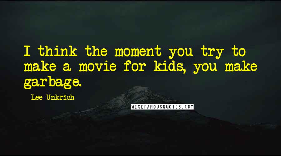 Lee Unkrich Quotes: I think the moment you try to make a movie for kids, you make garbage.