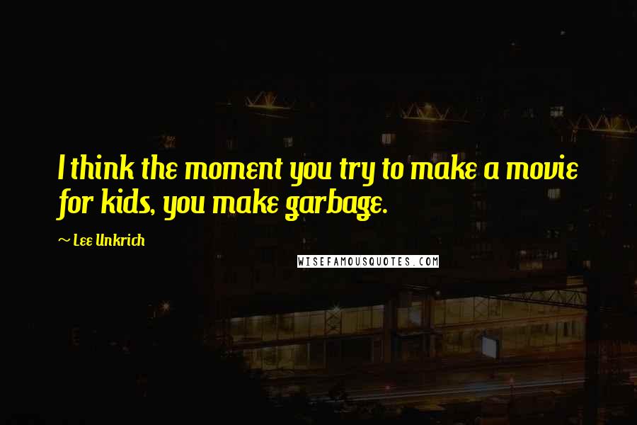 Lee Unkrich Quotes: I think the moment you try to make a movie for kids, you make garbage.
