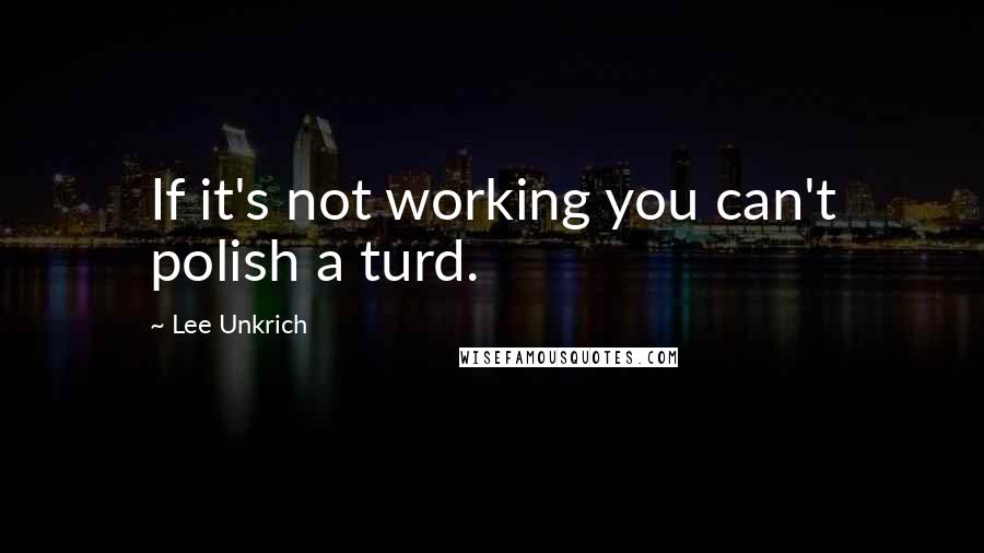 Lee Unkrich Quotes: If it's not working you can't polish a turd.