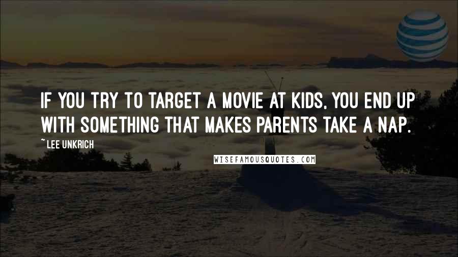 Lee Unkrich Quotes: If you try to target a movie at kids, you end up with something that makes parents take a nap.