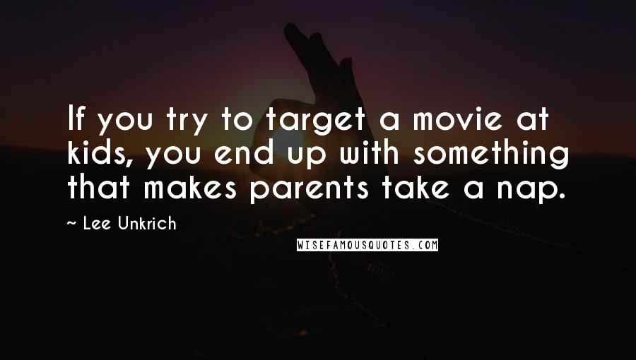 Lee Unkrich Quotes: If you try to target a movie at kids, you end up with something that makes parents take a nap.