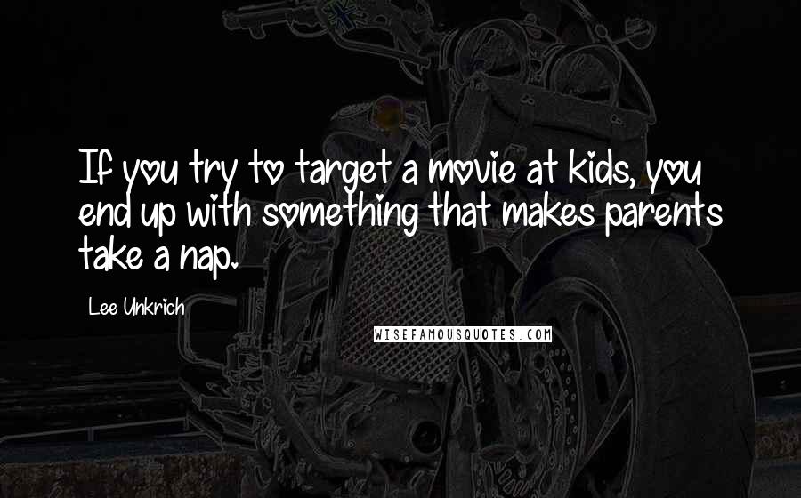 Lee Unkrich Quotes: If you try to target a movie at kids, you end up with something that makes parents take a nap.