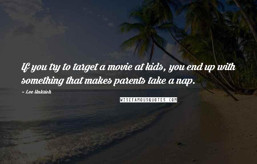 Lee Unkrich Quotes: If you try to target a movie at kids, you end up with something that makes parents take a nap.