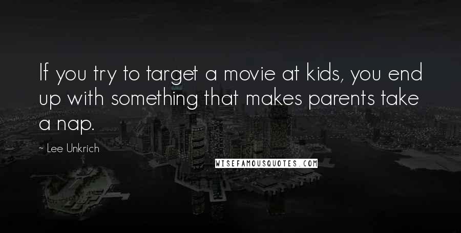 Lee Unkrich Quotes: If you try to target a movie at kids, you end up with something that makes parents take a nap.