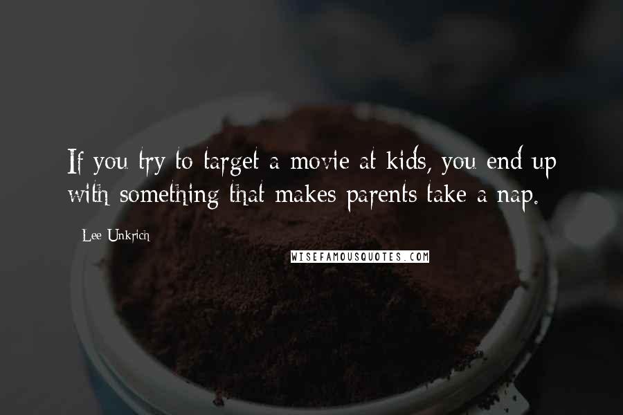 Lee Unkrich Quotes: If you try to target a movie at kids, you end up with something that makes parents take a nap.