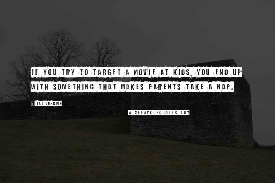 Lee Unkrich Quotes: If you try to target a movie at kids, you end up with something that makes parents take a nap.