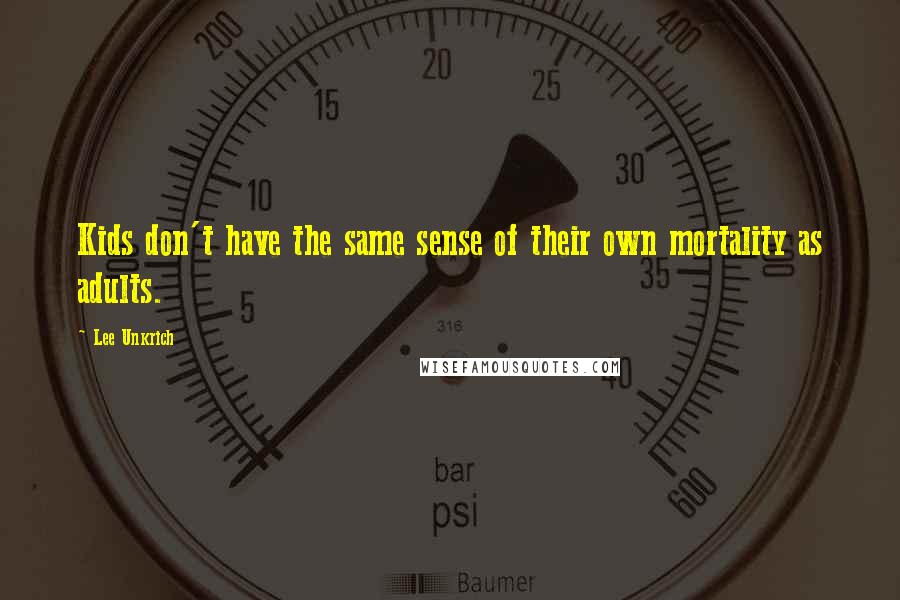 Lee Unkrich Quotes: Kids don't have the same sense of their own mortality as adults.