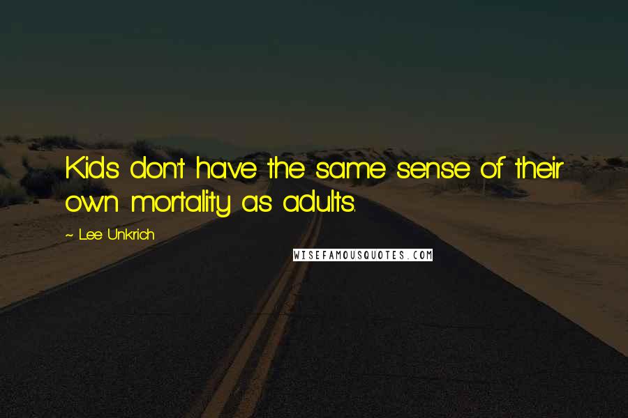 Lee Unkrich Quotes: Kids don't have the same sense of their own mortality as adults.