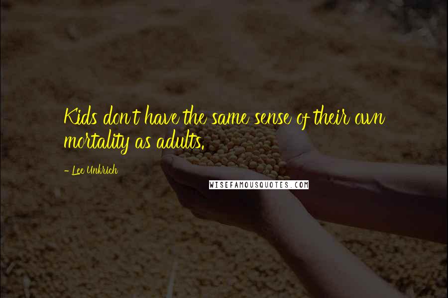 Lee Unkrich Quotes: Kids don't have the same sense of their own mortality as adults.