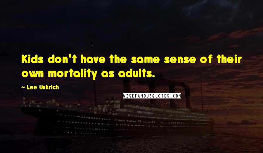Lee Unkrich Quotes: Kids don't have the same sense of their own mortality as adults.