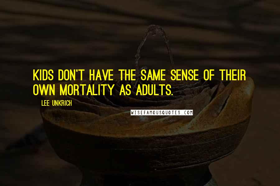 Lee Unkrich Quotes: Kids don't have the same sense of their own mortality as adults.