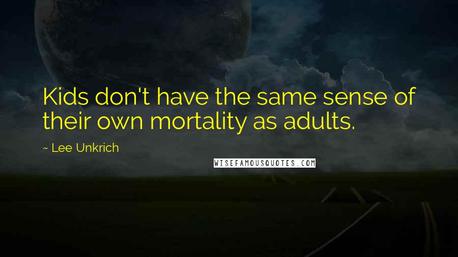 Lee Unkrich Quotes: Kids don't have the same sense of their own mortality as adults.