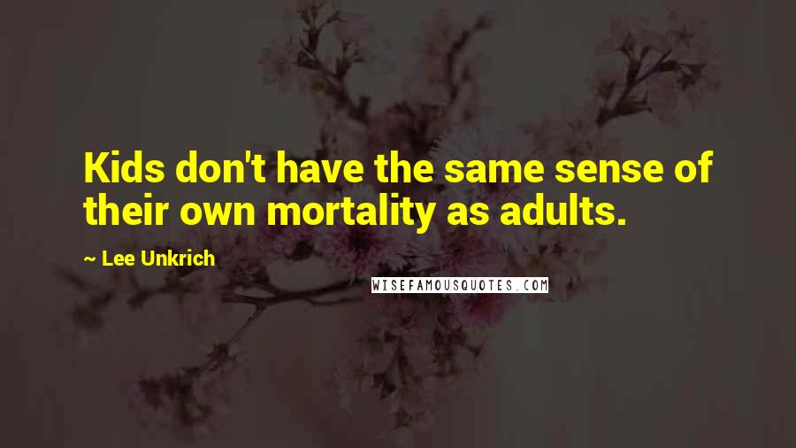 Lee Unkrich Quotes: Kids don't have the same sense of their own mortality as adults.