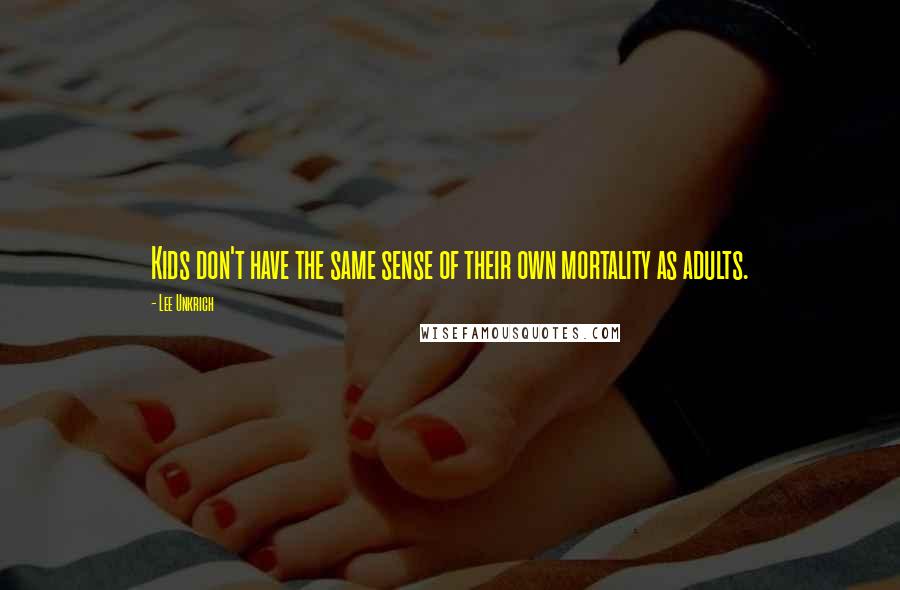 Lee Unkrich Quotes: Kids don't have the same sense of their own mortality as adults.