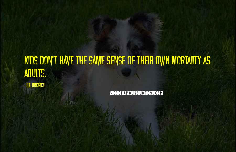Lee Unkrich Quotes: Kids don't have the same sense of their own mortality as adults.