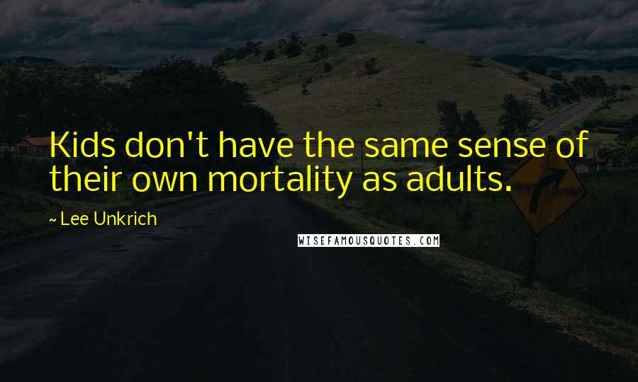 Lee Unkrich Quotes: Kids don't have the same sense of their own mortality as adults.