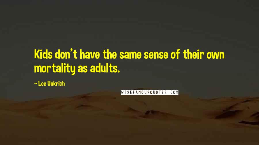 Lee Unkrich Quotes: Kids don't have the same sense of their own mortality as adults.