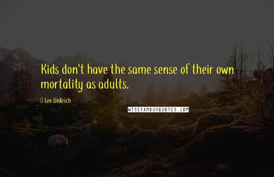 Lee Unkrich Quotes: Kids don't have the same sense of their own mortality as adults.
