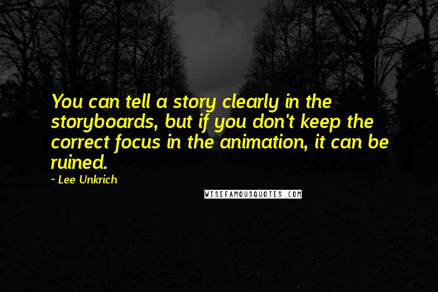 Lee Unkrich Quotes: You can tell a story clearly in the storyboards, but if you don't keep the correct focus in the animation, it can be ruined.