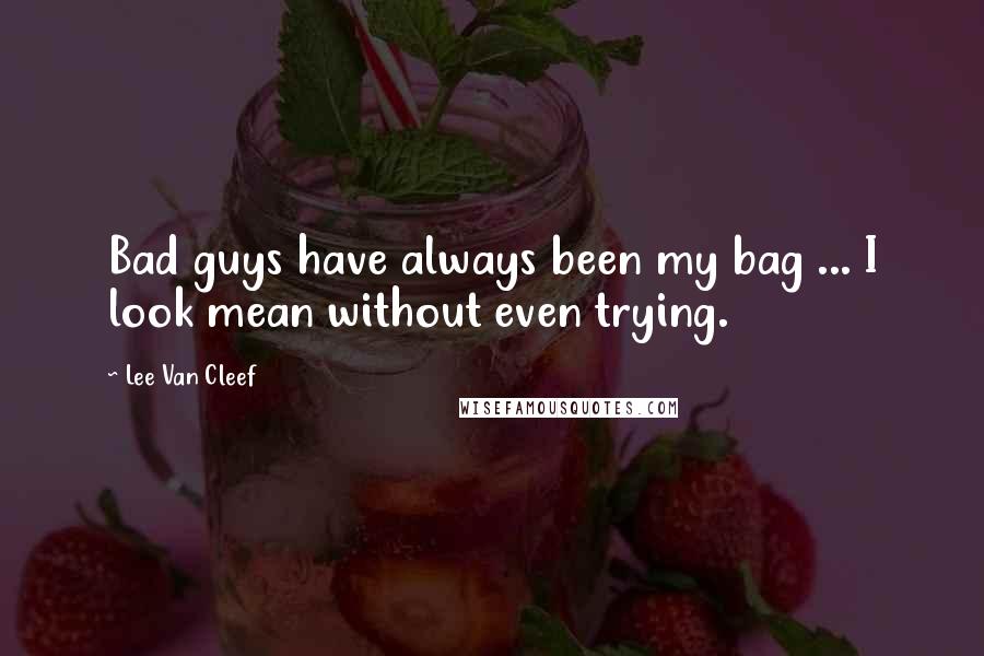 Lee Van Cleef Quotes: Bad guys have always been my bag ... I look mean without even trying.