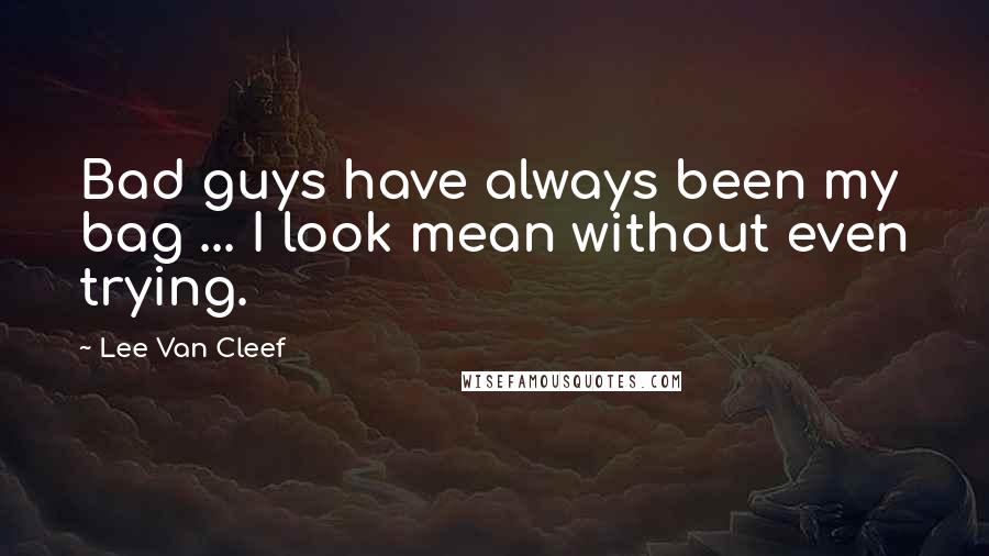 Lee Van Cleef Quotes: Bad guys have always been my bag ... I look mean without even trying.