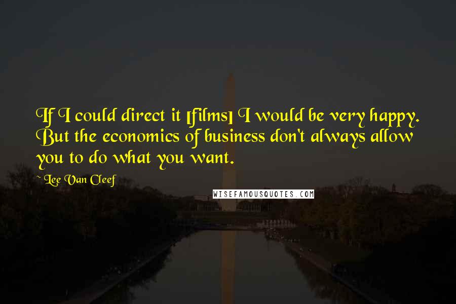 Lee Van Cleef Quotes: If I could direct it [films] I would be very happy. But the economics of business don't always allow you to do what you want.