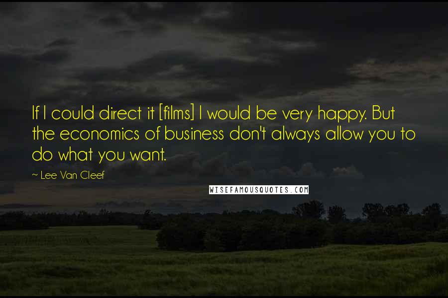 Lee Van Cleef Quotes: If I could direct it [films] I would be very happy. But the economics of business don't always allow you to do what you want.