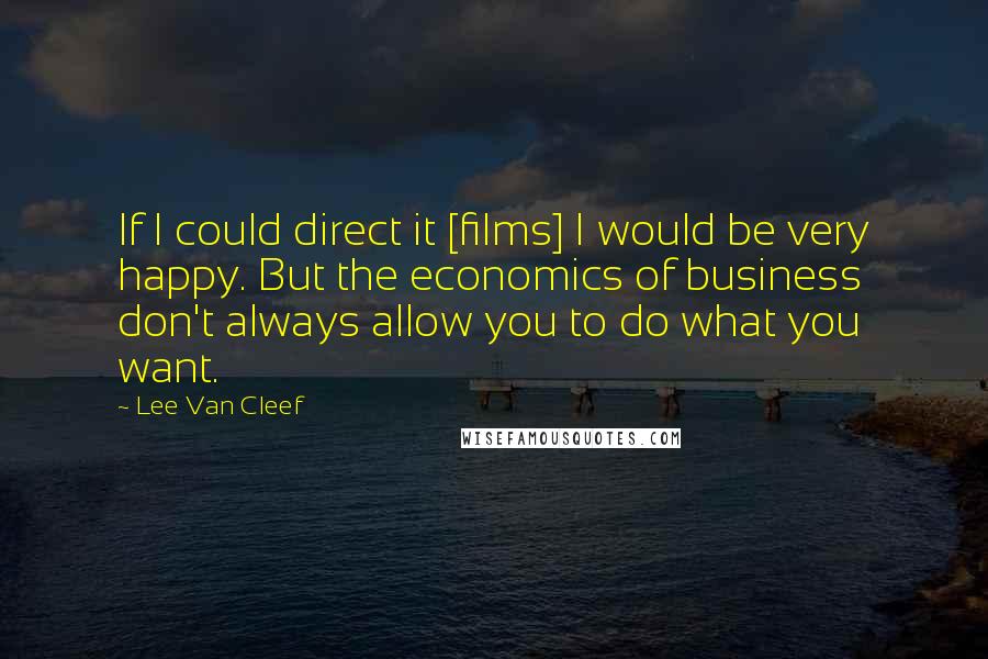 Lee Van Cleef Quotes: If I could direct it [films] I would be very happy. But the economics of business don't always allow you to do what you want.