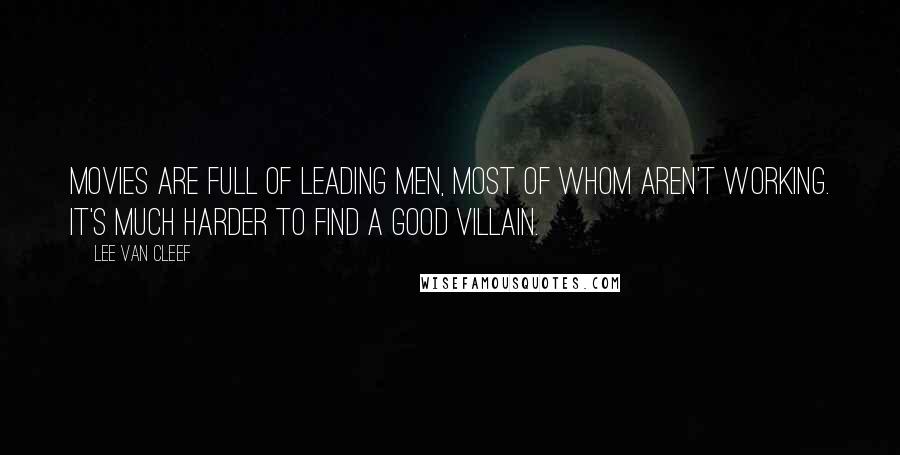 Lee Van Cleef Quotes: Movies are full of leading men, most of whom aren't working. It's much harder to find a good villain.