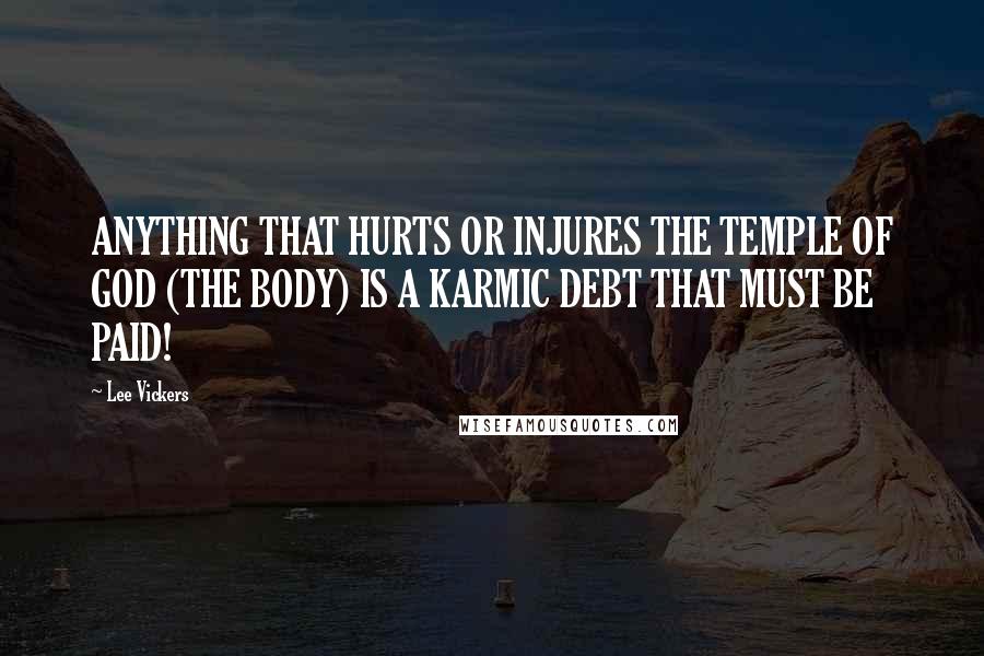 Lee Vickers Quotes: ANYTHING THAT HURTS OR INJURES THE TEMPLE OF GOD (THE BODY) IS A KARMIC DEBT THAT MUST BE PAID!