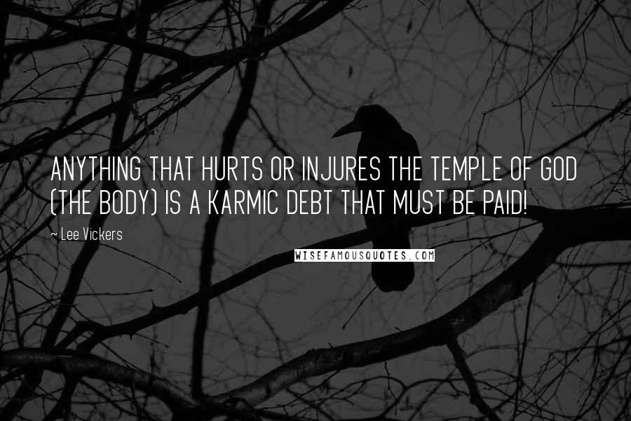 Lee Vickers Quotes: ANYTHING THAT HURTS OR INJURES THE TEMPLE OF GOD (THE BODY) IS A KARMIC DEBT THAT MUST BE PAID!