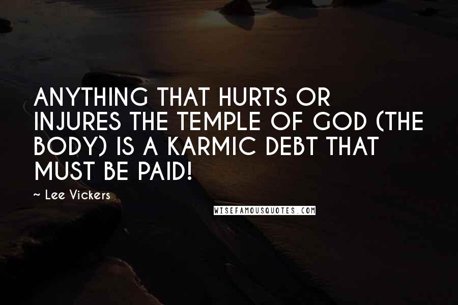 Lee Vickers Quotes: ANYTHING THAT HURTS OR INJURES THE TEMPLE OF GOD (THE BODY) IS A KARMIC DEBT THAT MUST BE PAID!