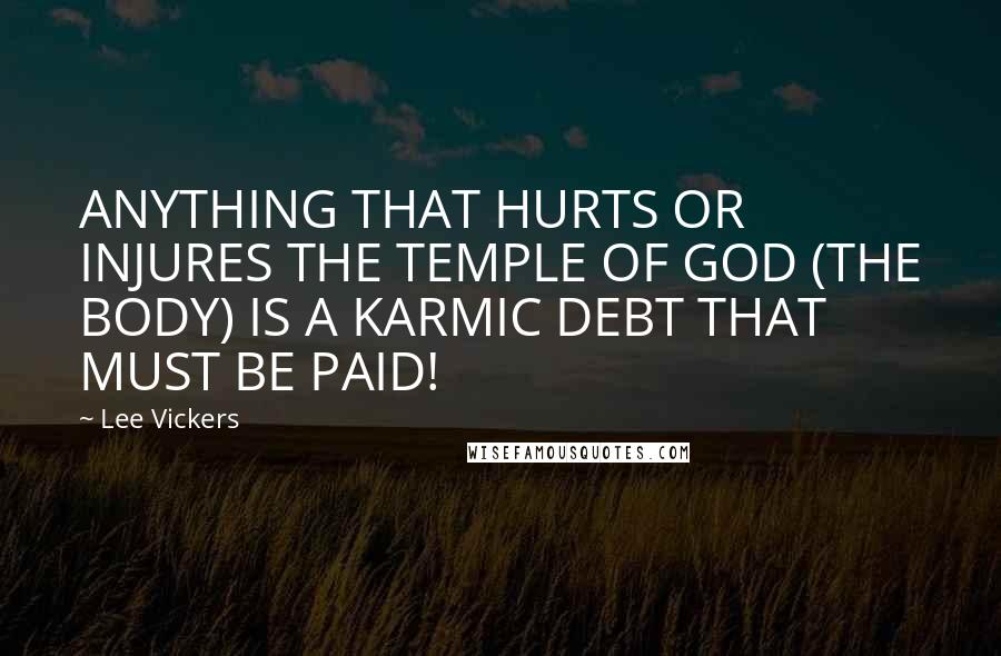 Lee Vickers Quotes: ANYTHING THAT HURTS OR INJURES THE TEMPLE OF GOD (THE BODY) IS A KARMIC DEBT THAT MUST BE PAID!