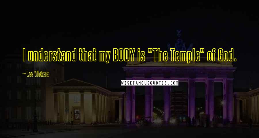 Lee Vickers Quotes: I understand that my BODY is "The Temple" of God.