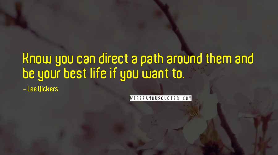 Lee Vickers Quotes: Know you can direct a path around them and be your best life if you want to.