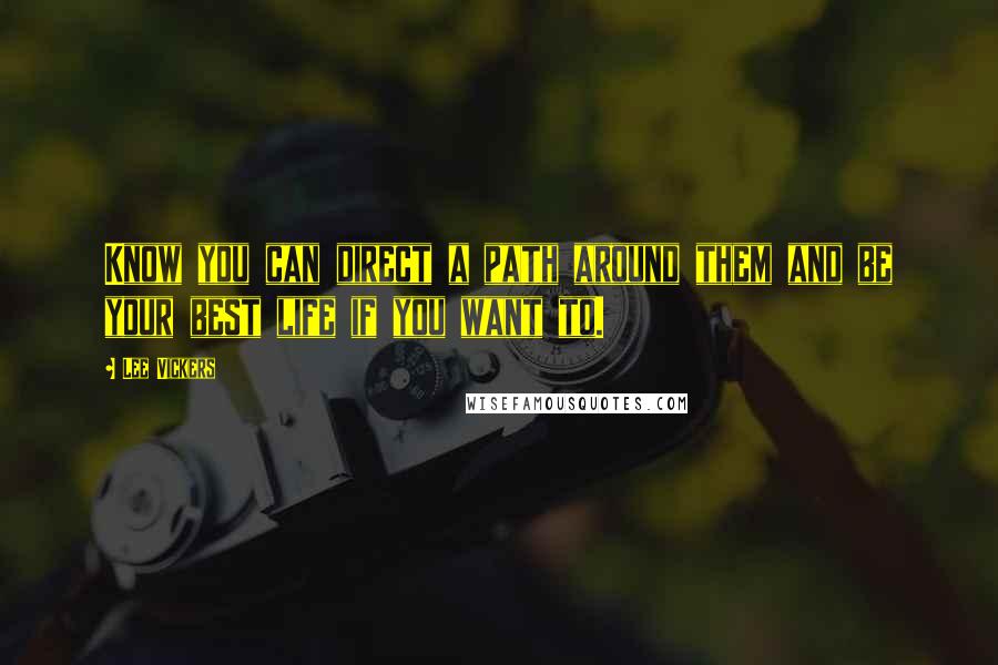 Lee Vickers Quotes: Know you can direct a path around them and be your best life if you want to.