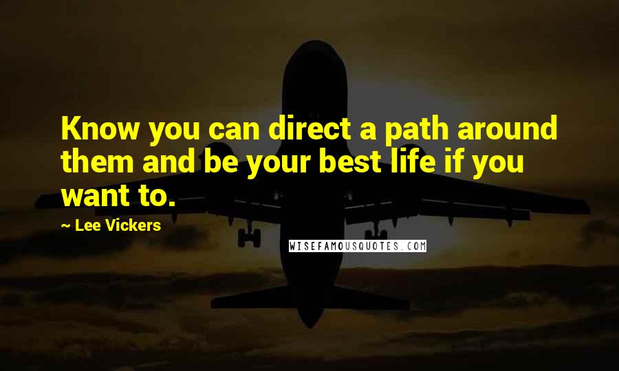 Lee Vickers Quotes: Know you can direct a path around them and be your best life if you want to.