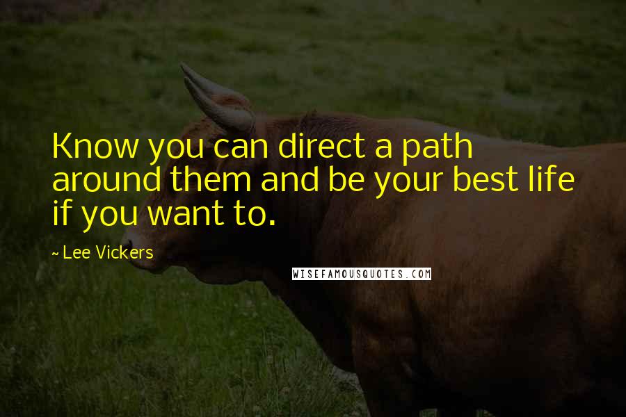 Lee Vickers Quotes: Know you can direct a path around them and be your best life if you want to.