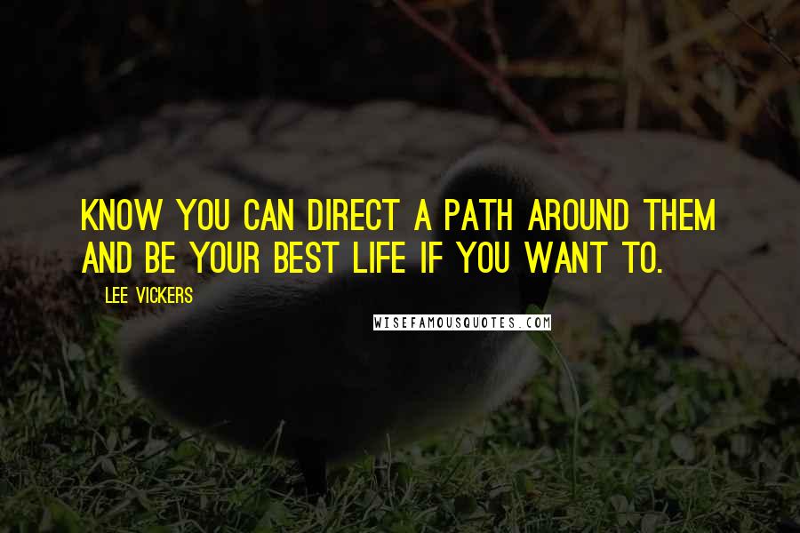 Lee Vickers Quotes: Know you can direct a path around them and be your best life if you want to.