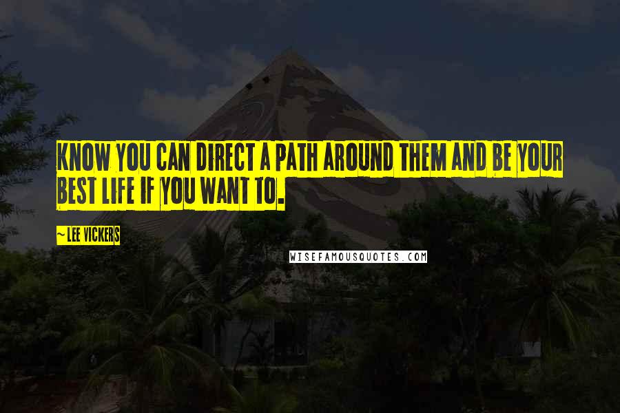 Lee Vickers Quotes: Know you can direct a path around them and be your best life if you want to.